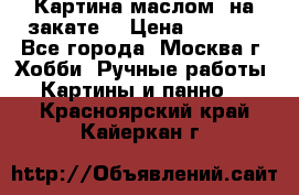 Картина маслом “на закате“ › Цена ­ 1 500 - Все города, Москва г. Хобби. Ручные работы » Картины и панно   . Красноярский край,Кайеркан г.